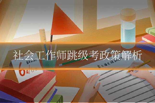 社会工作师跳级考政策解析