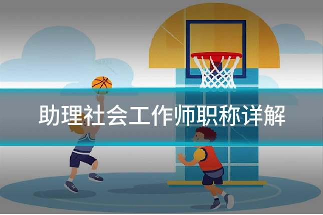 助理社会工作师职称详解