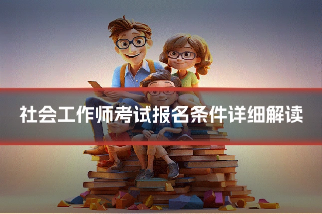 社会工作师考试报名条件详细解读