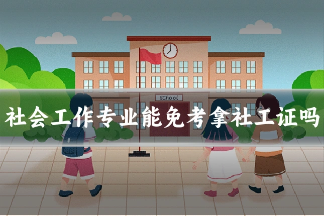 社会工作专业能免考拿社工证吗