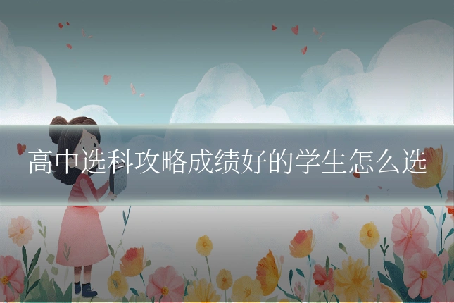 高中选科攻略成绩好的学生怎么选