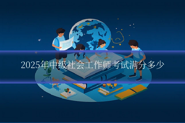 2025年中级社会工作师考试满分多少