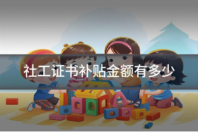 社工证书补贴金额有多少