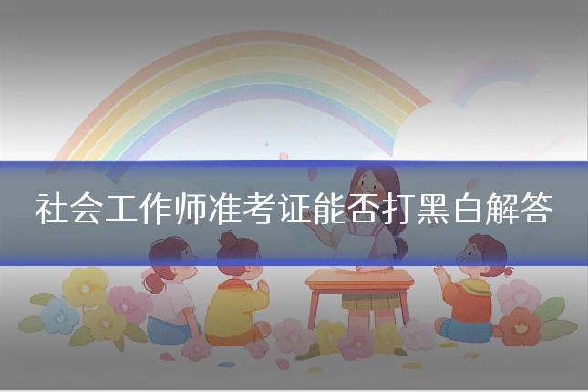 社会工作师准考证能否打黑白解答
