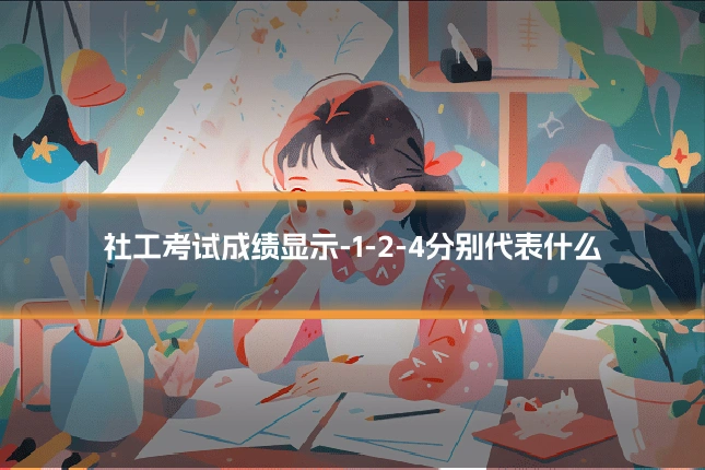 社工考试成绩显示-1-2-4分别代表什么
