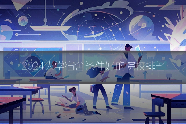 2024大学宿舍条件好的院校排名