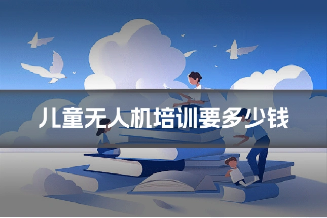 儿童无人机培训要多少钱