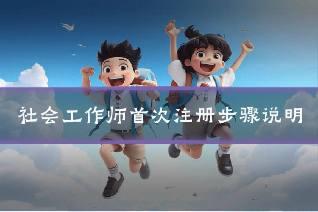 社会工作师首次注册步骤说明