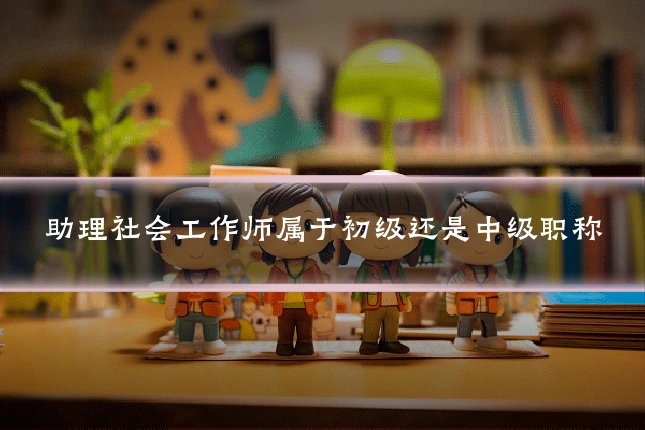 助理社会工作师属于初级还是中级职称