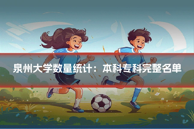 泉州大学数量统计：本科专科完整名单