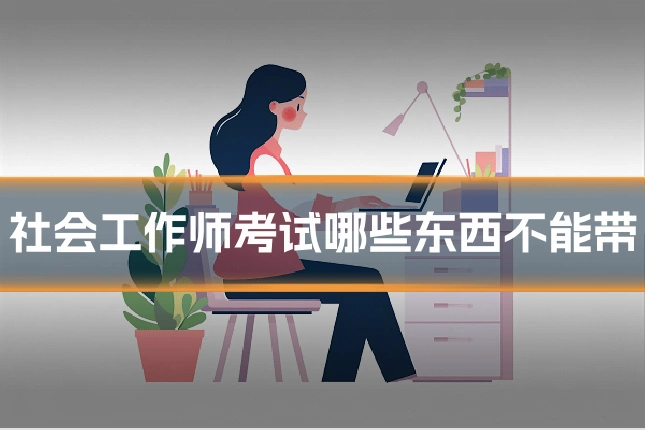 社会工作师考试哪些东西不能带