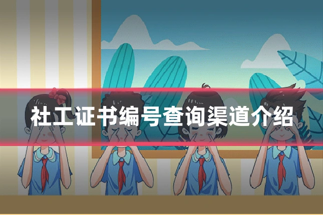 社工证书编号查询渠道介绍