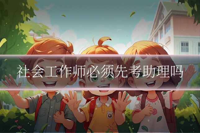 社会工作师必须先考助理吗