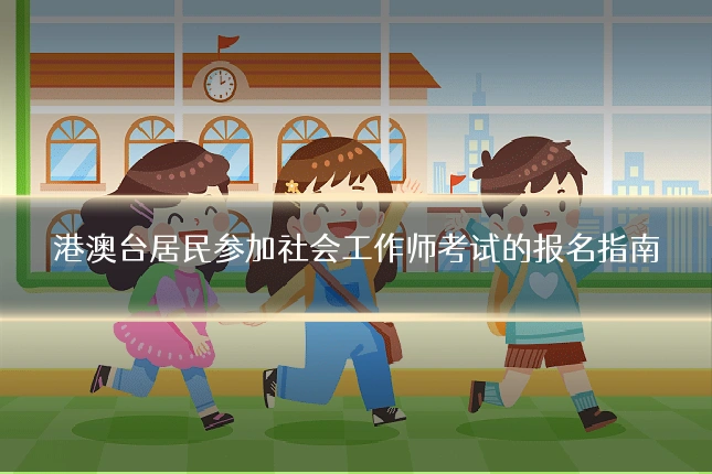 港澳台居民参加社会工作师考试的报名指南
