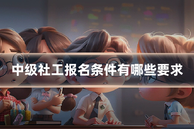 中级社工报名条件有哪些要求