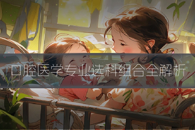 口腔医学专业选科组合全解析