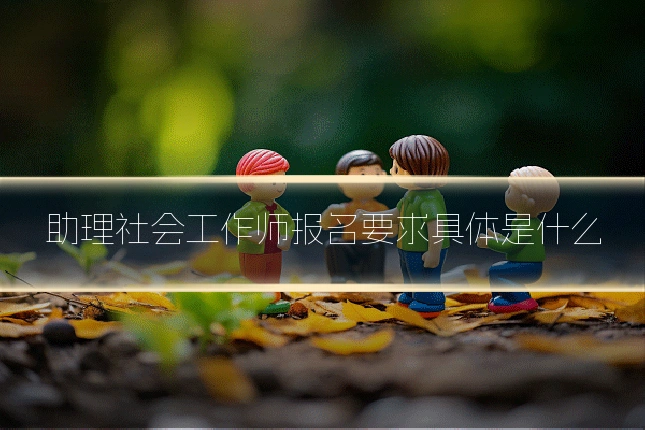助理社会工作师报名要求具体是什么