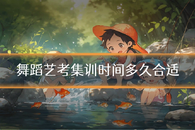 舞蹈艺考集训时间多久合适