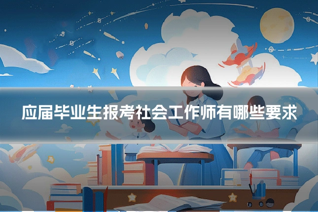 应届毕业生报考社会工作师有哪些要求