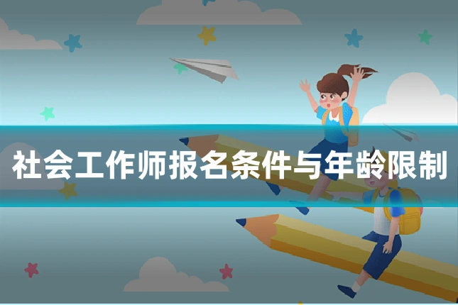 社会工作师报名条件与年龄限制