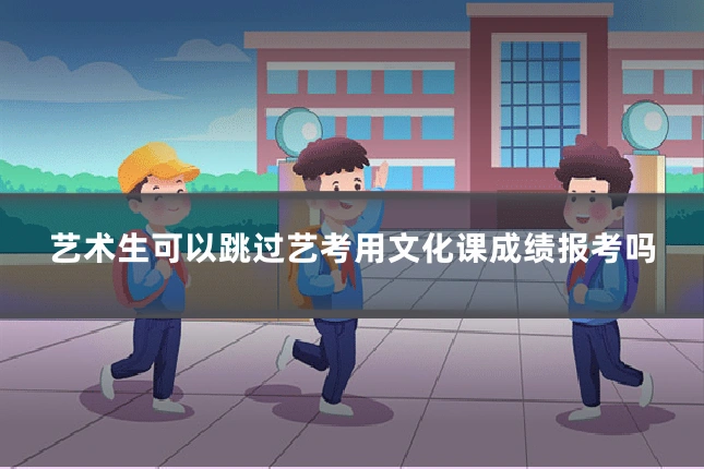 艺术生可以跳过艺考用文化课成绩报考吗
