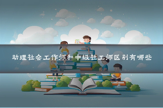 助理社会工作师和中级社工师区别有哪些