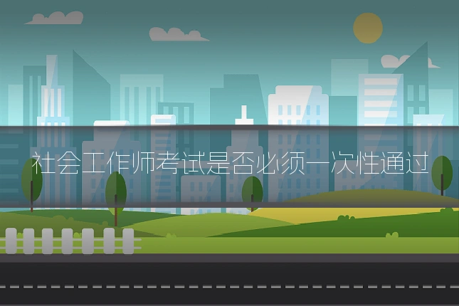 社会工作师考试是否必须一次性通过