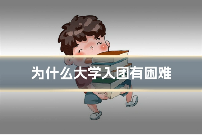 为什么大学入团有困难