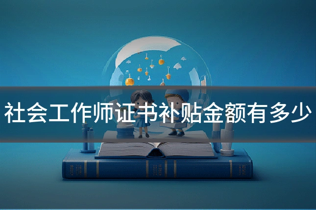 社会工作师证书补贴金额有多少