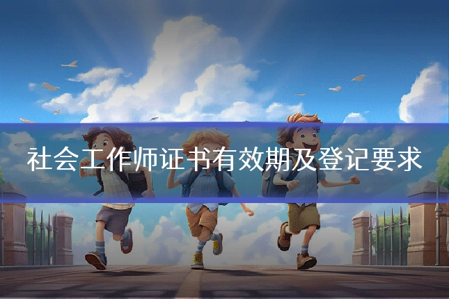 社会工作师证书有效期及登记要求