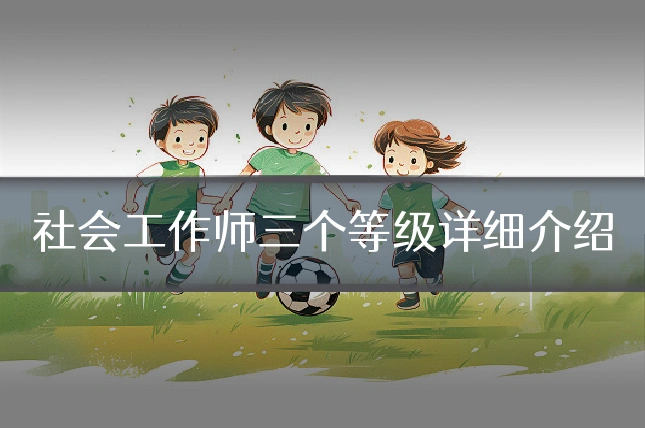 社会工作师三个等级详细介绍