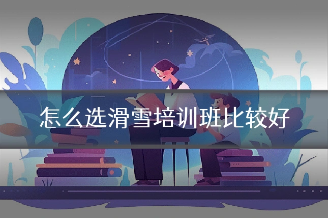 怎么选滑雪培训班比较好