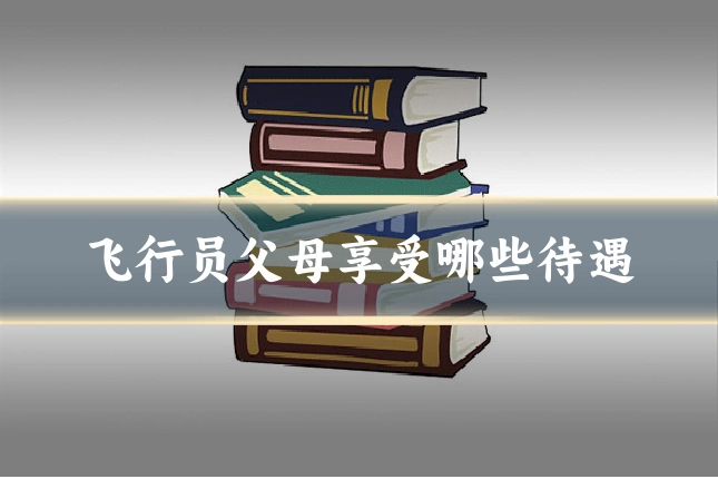 飞行员父母享受哪些待遇