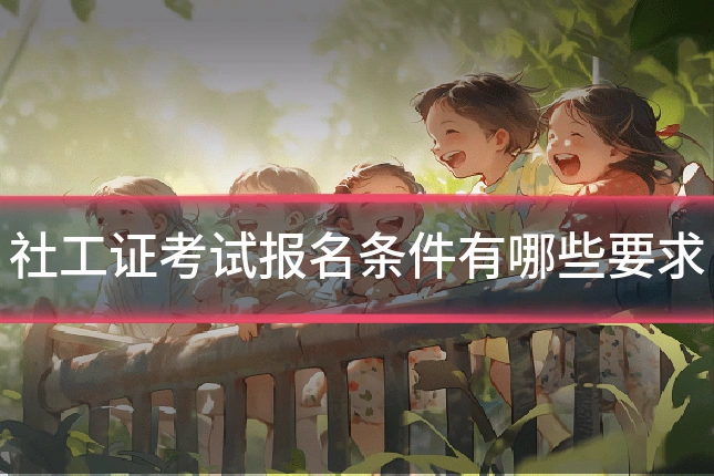 社工证考试报名条件有哪些要求