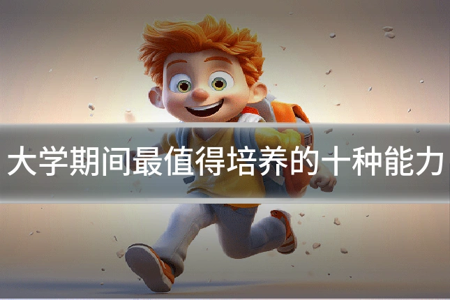 大学期间最值得培养的十种能力