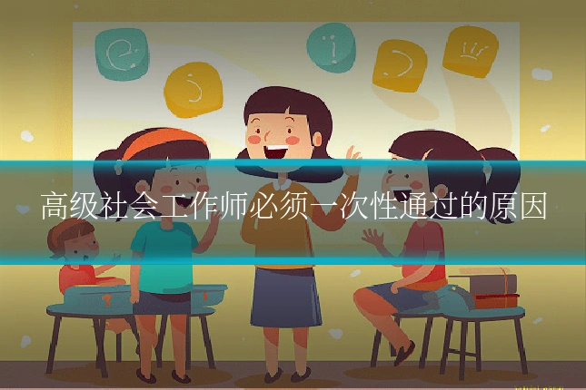 高级社会工作师必须一次性通过的原因