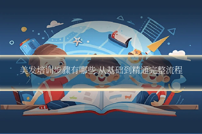 美发培训步骤有哪些 从基础到精通完整流程