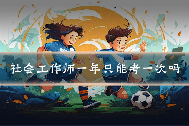 社会工作师一年只能考一次吗