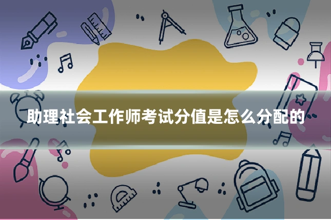 助理社会工作师考试分值是怎么分配的