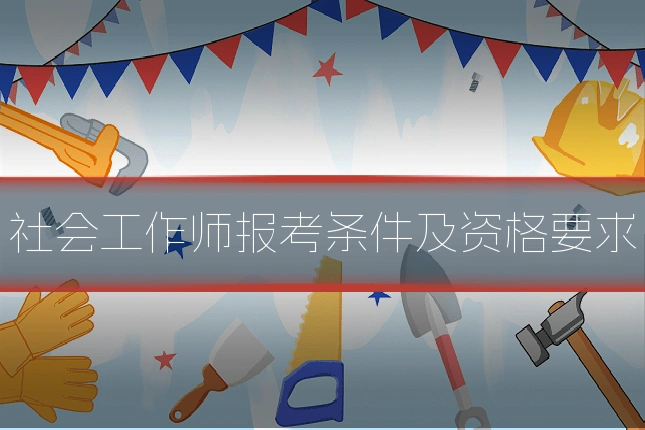 社会工作师报考条件及资格要求