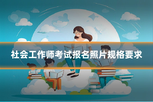 社会工作师考试报名照片规格要求