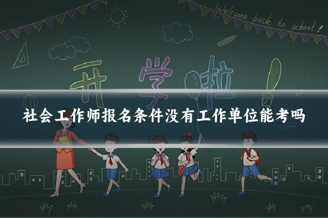 社会工作师报名条件没有工作单位能考吗