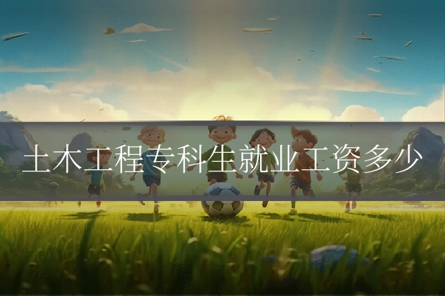 土木工程专科生就业工资多少