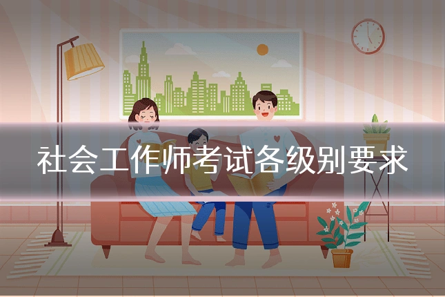社会工作师考试各级别要求