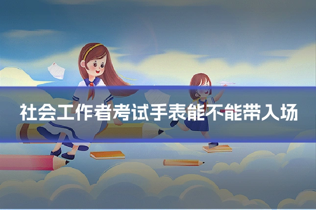 社会工作者考试手表能不能带入场
