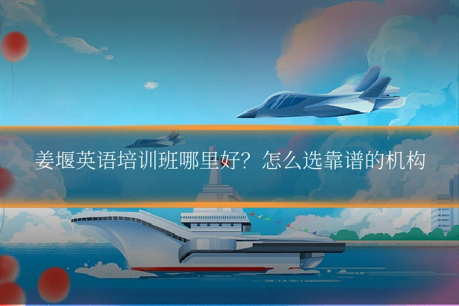 姜堰英语培训班哪里好?怎么选靠谱的机构