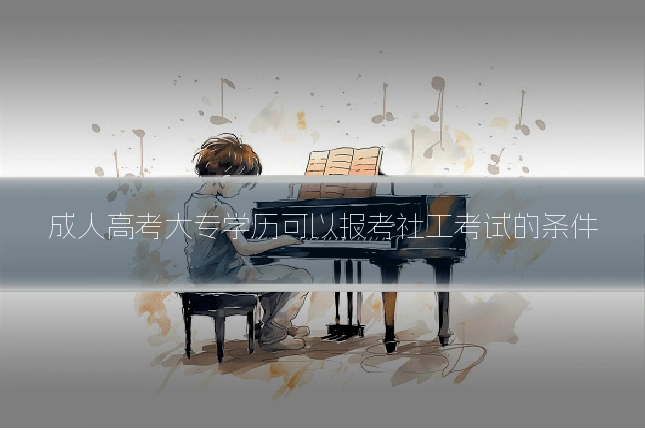 成人高考大专学历可以报考社工考试的条件