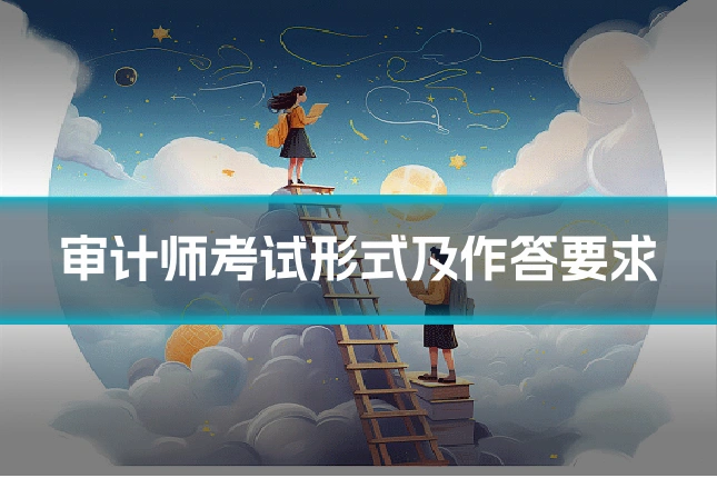 审计师考试形式及作答要求