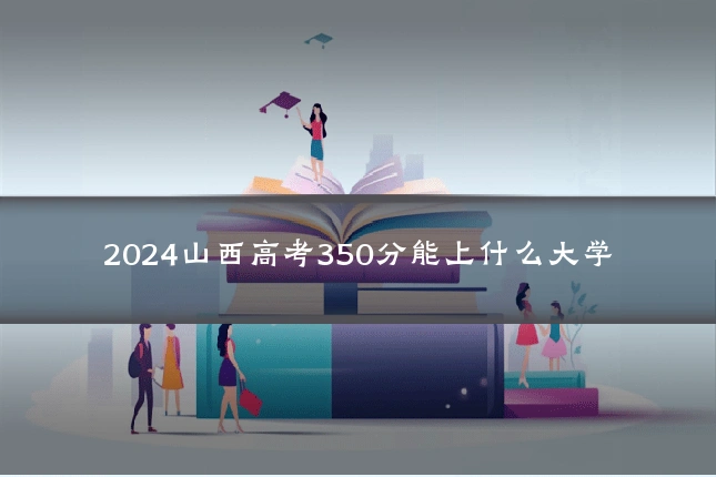 2024山西高考350分能上什么大学