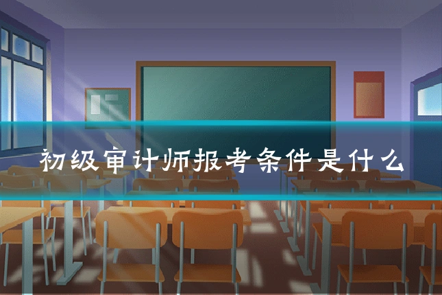 初级审计师报考条件是什么